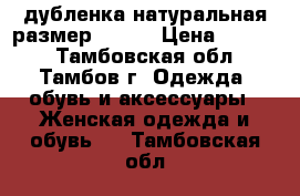 дубленка натуральная размер 48-50 › Цена ­ 4 300 - Тамбовская обл., Тамбов г. Одежда, обувь и аксессуары » Женская одежда и обувь   . Тамбовская обл.